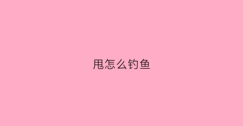 甩怎么钓鱼(甩钓用什么鱼饵)