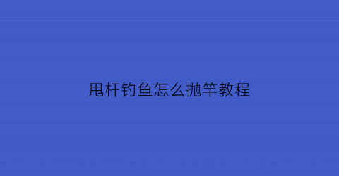 甩杆钓鱼怎么抛竿教程(甩竿的正确抛法)