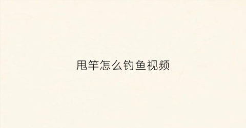 甩竿怎么钓鱼视频