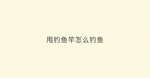 甩钓鱼竿怎么钓鱼(用甩竿钓鱼的钓法)