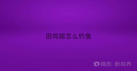 田鸡腿怎么钓鱼