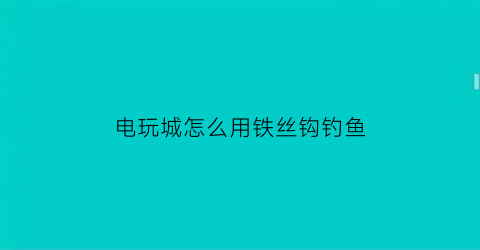 电玩城怎么用铁丝钩钓鱼