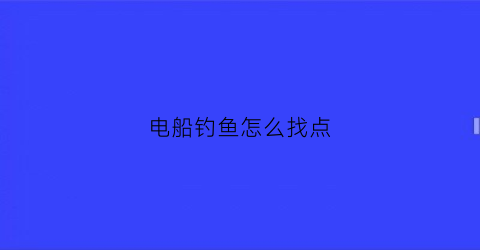 电船钓鱼怎么找点(电鱼船电鱼视频)