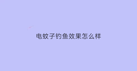 电蚊子钓鱼效果怎么样(电蚊子对人体有害吗)