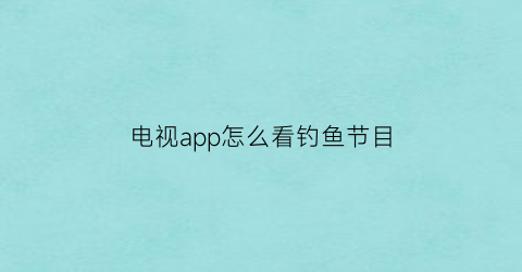 电视app怎么看钓鱼节目(能看钓鱼频道的软件)