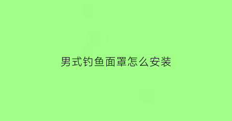 男式钓鱼面罩怎么安装(钓鱼面罩怎么戴)