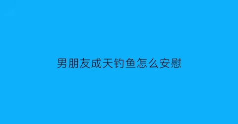 男朋友成天钓鱼怎么安慰