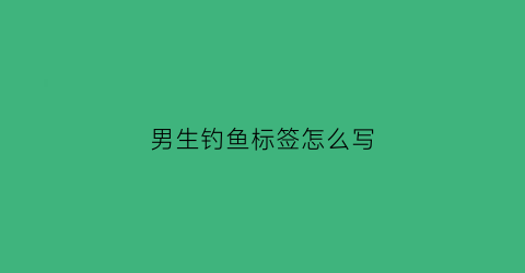 男生钓鱼标签怎么写(男生钓鱼的头像)