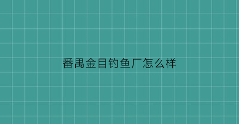 番禺金目钓鱼厂怎么样(番禺金目钓鱼厂怎么样呀)