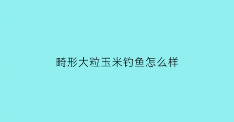 “畸形大粒玉米钓鱼怎么样(畸形玉米图片)