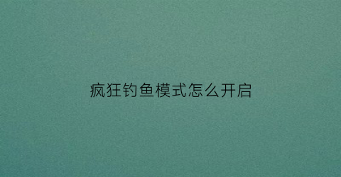 疯狂钓鱼模式怎么开启(疯狂钓鱼修改教程)