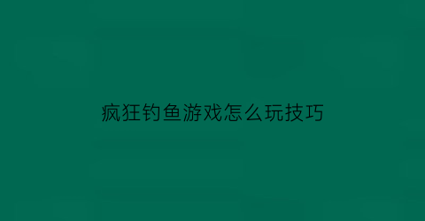 疯狂钓鱼游戏怎么玩技巧