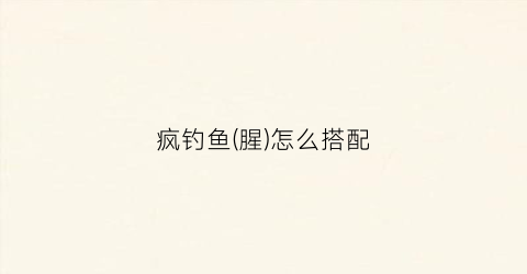 疯钓鱼(腥)怎么搭配(疯钓鲮鱼饵)