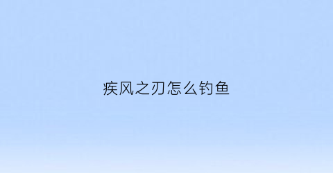 “疾风之刃怎么钓鱼(疾风之刃技巧有什么用)