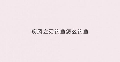 “疾风之刃钓鱼怎么钓鱼(疾风之刃钓鱼能干啥)