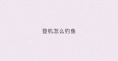 登机怎么钓鱼(坐飞机上钓鱼歇后语)