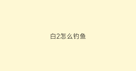 白2怎么钓鱼