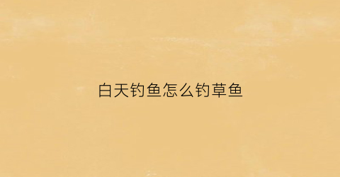 白天钓鱼怎么钓草鱼