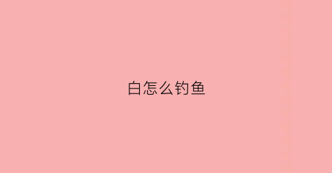 白怎么钓鱼