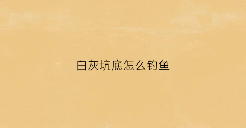 白灰坑底怎么钓鱼