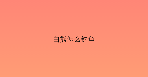 白熊怎么钓鱼(白熊钩针图解)