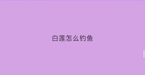 白莲怎么钓鱼(钓白鲢鱼视频教程)