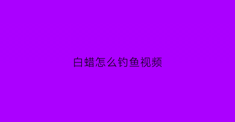 白蜡怎么钓鱼视频(白蜡水库钓鱼)