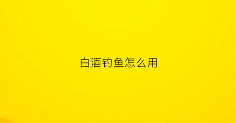 白酒钓鱼怎么用(用白酒开饵钓鱼)