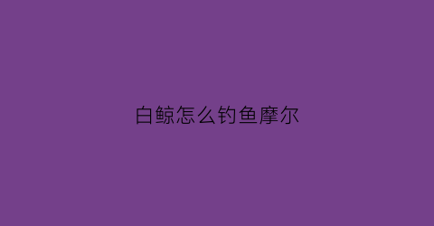 白鲸怎么钓鱼摩尔