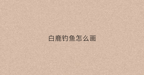 白鹿钓鱼怎么画(钓鱼的白鹭简笔画)