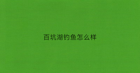 百坑湖钓鱼怎么样(百坑岭古道路线图)