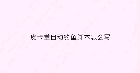 皮卡堂自动钓鱼脚本怎么写(皮卡堂自动挖矿钓鱼辅助)