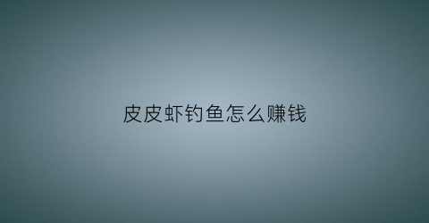 皮皮虾钓鱼怎么赚钱