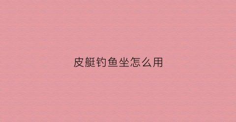 皮艇钓鱼坐怎么用(皮艇钓鱼视频)