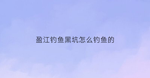 盈江钓鱼黑坑怎么钓鱼的(盈江野钓)