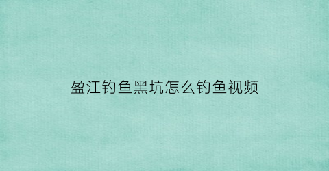 盈江钓鱼黑坑怎么钓鱼视频(盈江路亚)