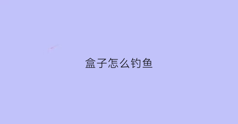 盒子怎么钓鱼(盒子怎么钓鱼视频)