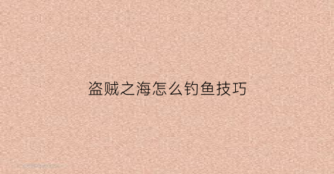 盗贼之海怎么钓鱼技巧(盗贼之海如何钓鱼)