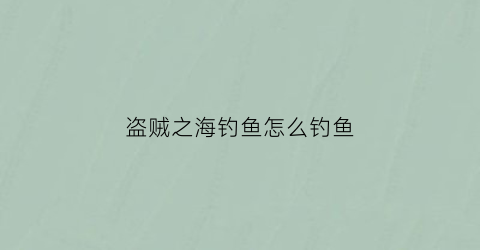 盗贼之海钓鱼怎么钓鱼(盗贼之海钓鱼小技巧)