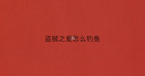 盗贼之爱怎么钓鱼(盗贼之海钓鱼详细攻略)