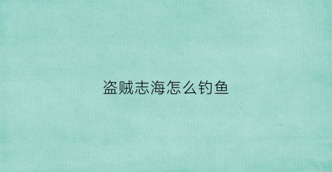 盗贼志海怎么钓鱼(盗贼之海钓上的鱼怎么拿)