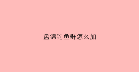 盘锦钓鱼群怎么加