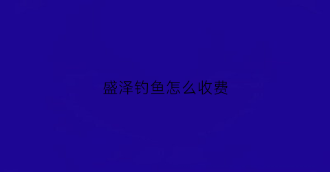 盛泽钓鱼怎么收费(盛泽野钓最好的地方)