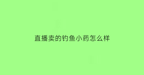 直播卖的钓鱼小药怎么样(快手上卖的钓鱼小药的怎么样)