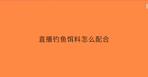 直播钓鱼饵料怎么配合(直播钓鱼套路)