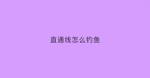 直通线怎么钓鱼(直通线怎么钓鱼效果好)
