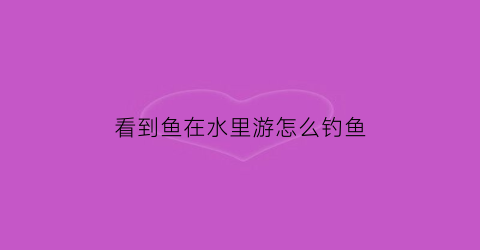看到鱼在水里游怎么钓鱼