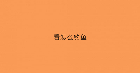 看怎么钓鱼(钓鱼怎样看图片)