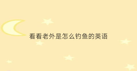 看看老外是怎么钓鱼的英语(钓鱼的外国人)