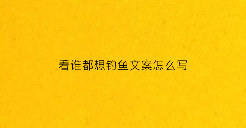 看谁都想钓鱼文案怎么写(想钓鱼的文案)